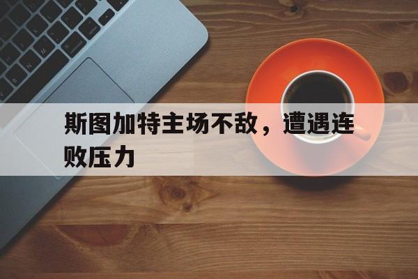 包含斯图加特主场不敌,遭遇连败压力的词条