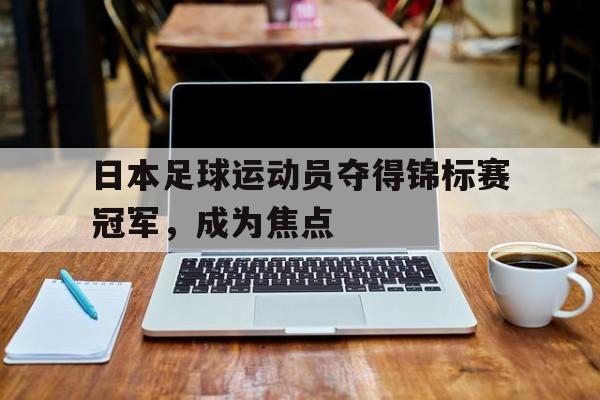 日本足球运动员夺得锦标赛冠军,成为焦点
