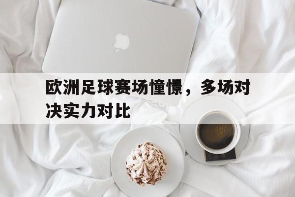欧洲足球赛场憧憬，多场对决实力对比的简单介绍