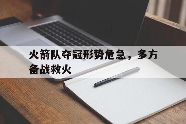包含火箭队夺冠形势危急，多方备战救火的词条