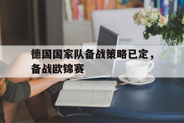 德国国家队备战策略已定，备战欧锦赛的简单介绍