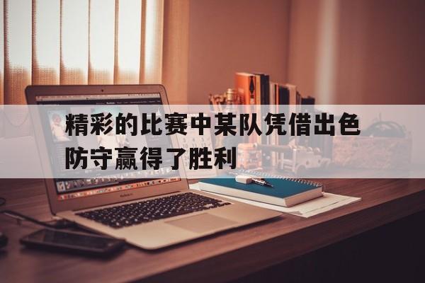 精彩的比赛中某队凭借出色防守赢得了胜利